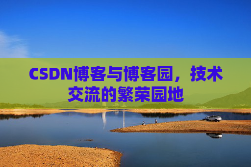 CSDN博客与博客园,技术交流的繁荣园地